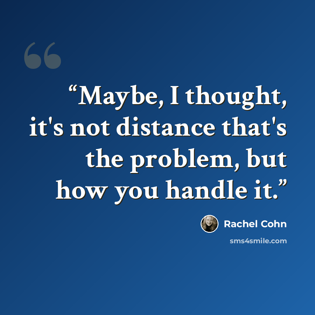 “Maybe, I thought, it's not distance that's the problem, but how you handle it.” quote by Rachel Cohn