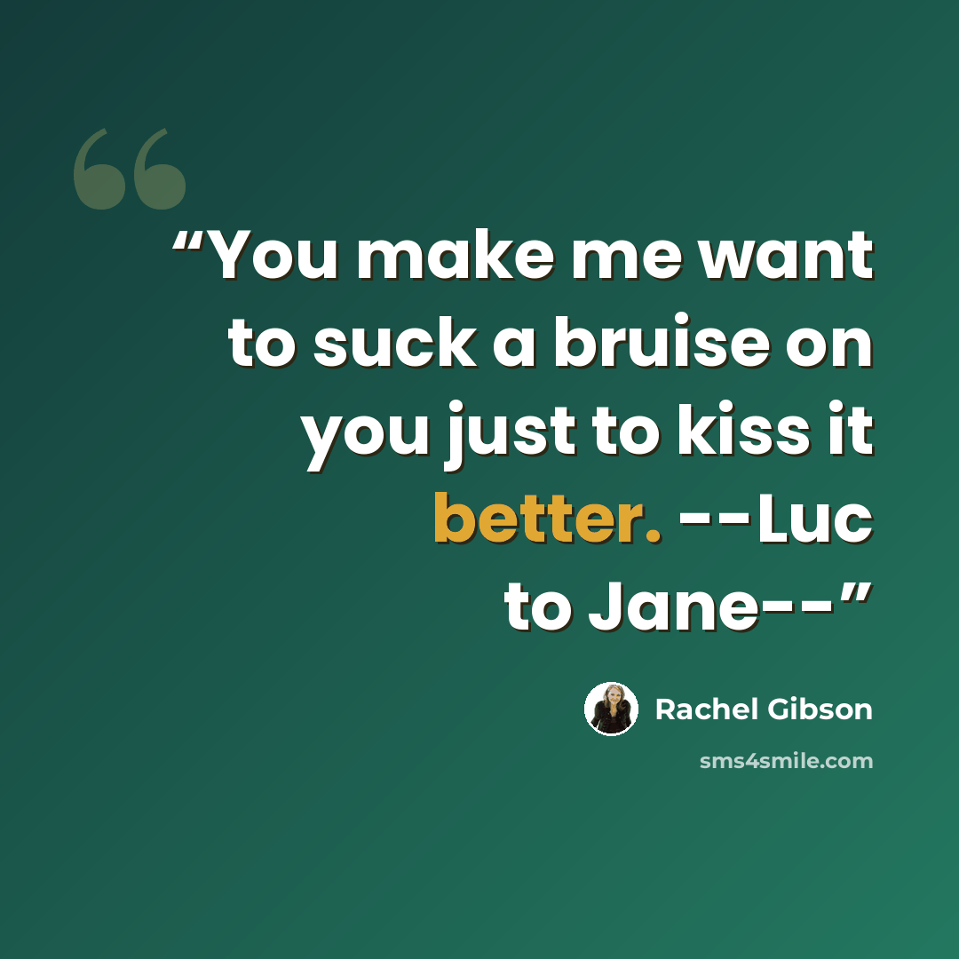 “You make me want to suck a bruise on you just to kiss it better. --Luc to Jane--” quote by Rachel Gibson