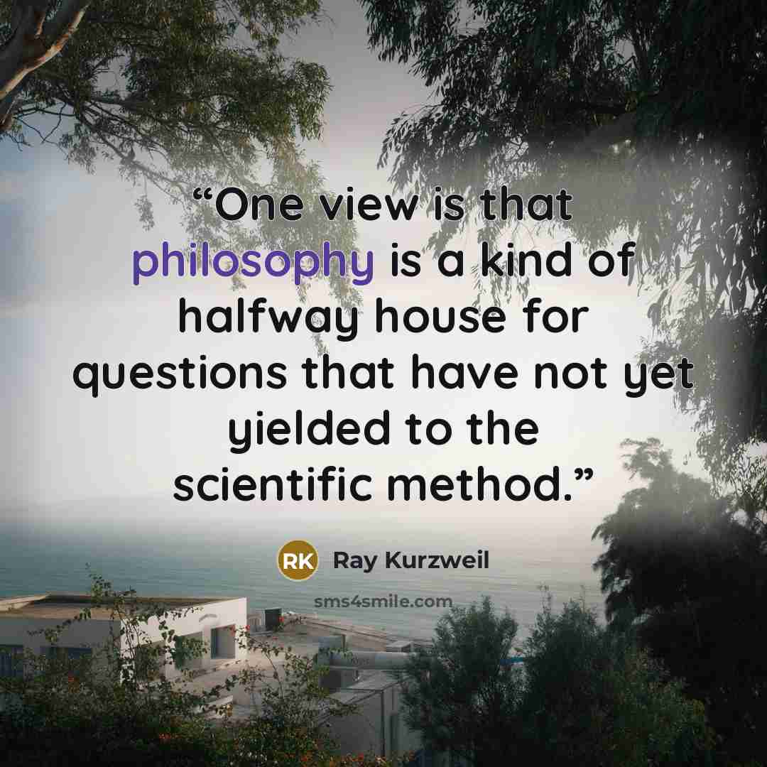 “One view is that philosophy is a kind of halfway house for questions that have not yet yielded to the scientific method.” quote by Ray Kurzweil