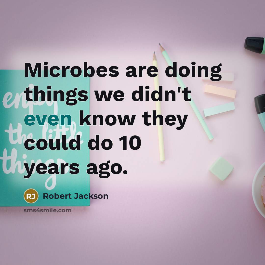 “Microbes are doing things we didn't even know they could do 10 years ago.” quote by Robert Jackson