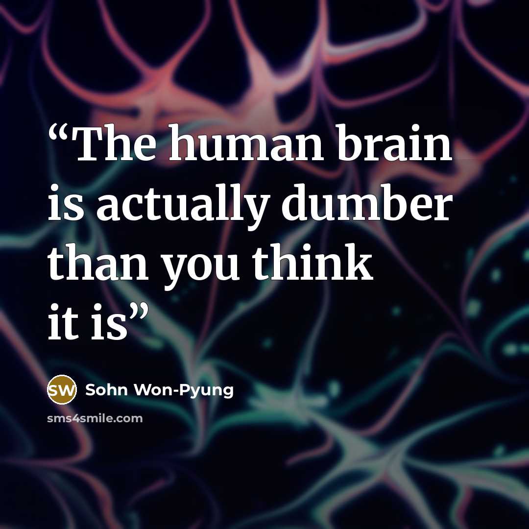 “The human brain is actually dumber than you think it is” quote by Sohn Won-Pyung