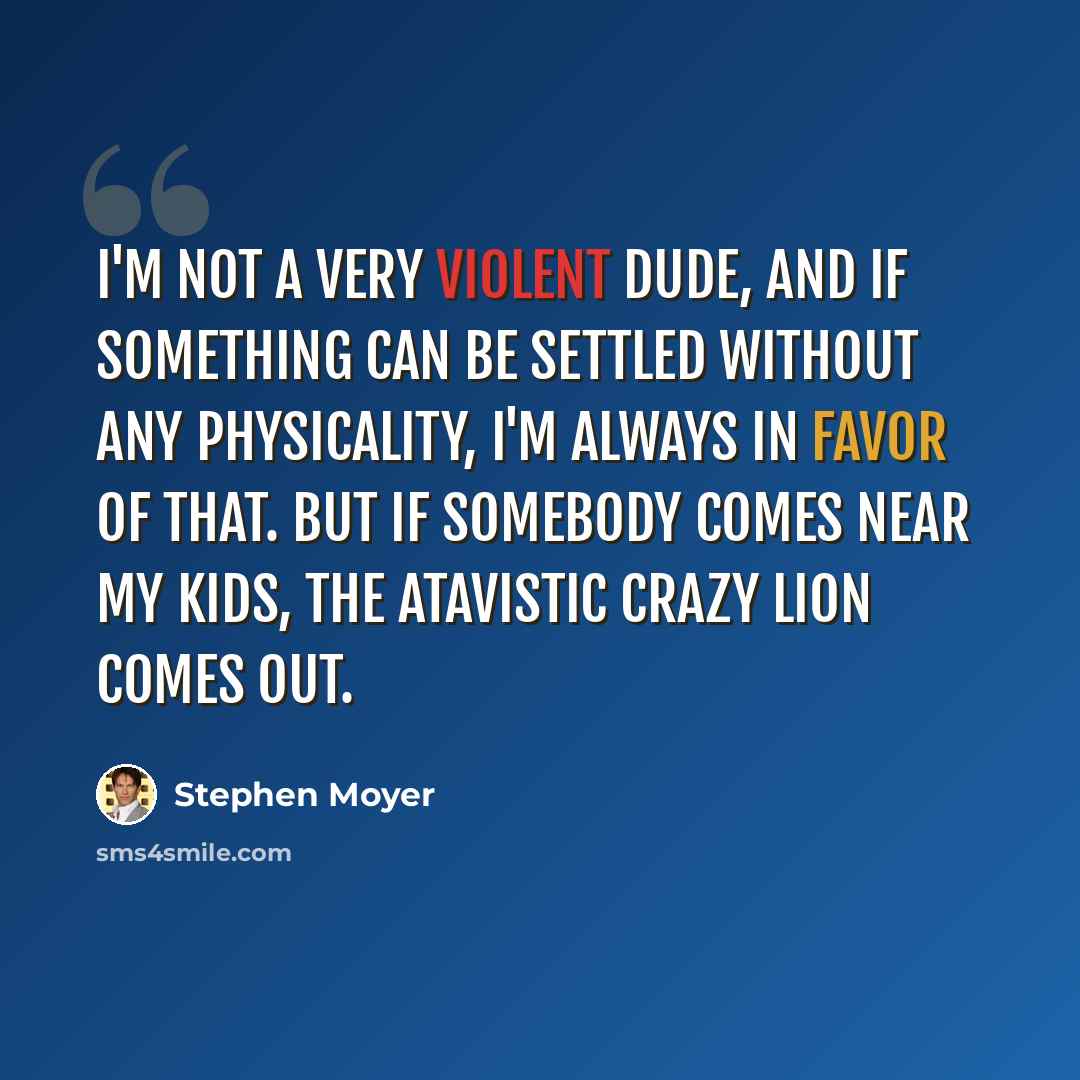 “I'm not a very violent dude, and if something can be settled without any physicality, I'm always in favor of that. But if somebody comes near my kids, the atavistic crazy lion comes out.” quote by Stephen Moyer