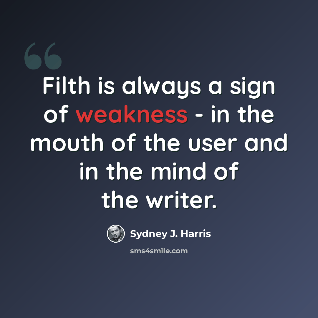 “Filth is always a sign of weakness - in the mouth of the user and in the mind of the writer.” quote by Sydney J. Harris