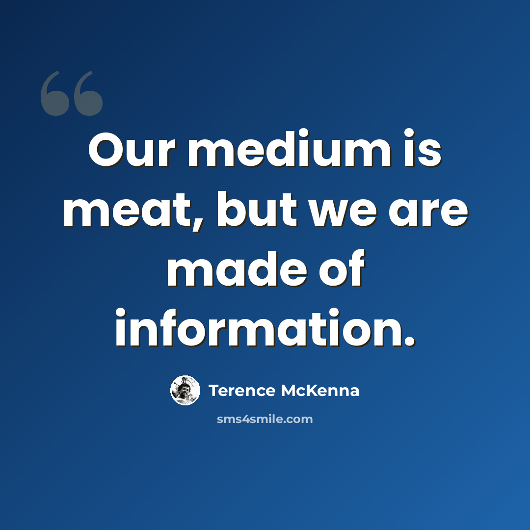 “Our medium is meat, but we are made of information.” quote by Terence McKenna