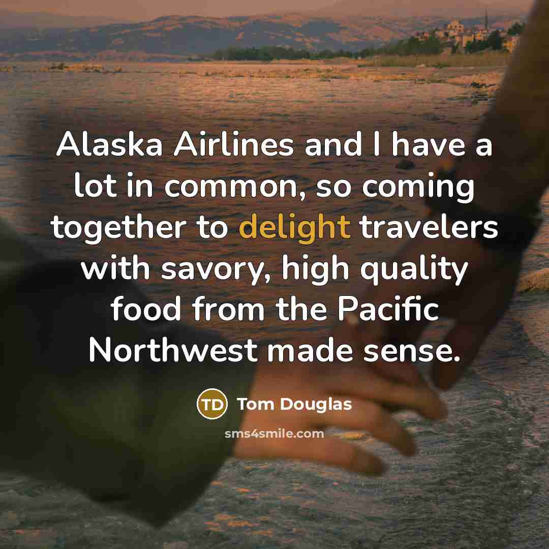 “Alaska Airlines and I have a lot in common, so coming together to delight travelers with savory, high quality food from the Pacific Northwest made sense.” quote by Tom Douglas