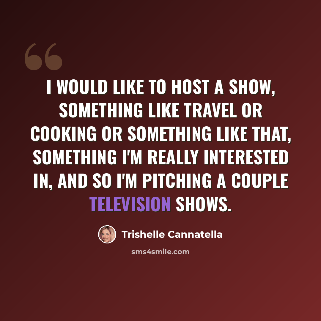 “I would like to host a show, something like travel or cooking or something like that, something I'm really interested in, and so I'm pitching a couple television shows.” quote by Trishelle Cannatella