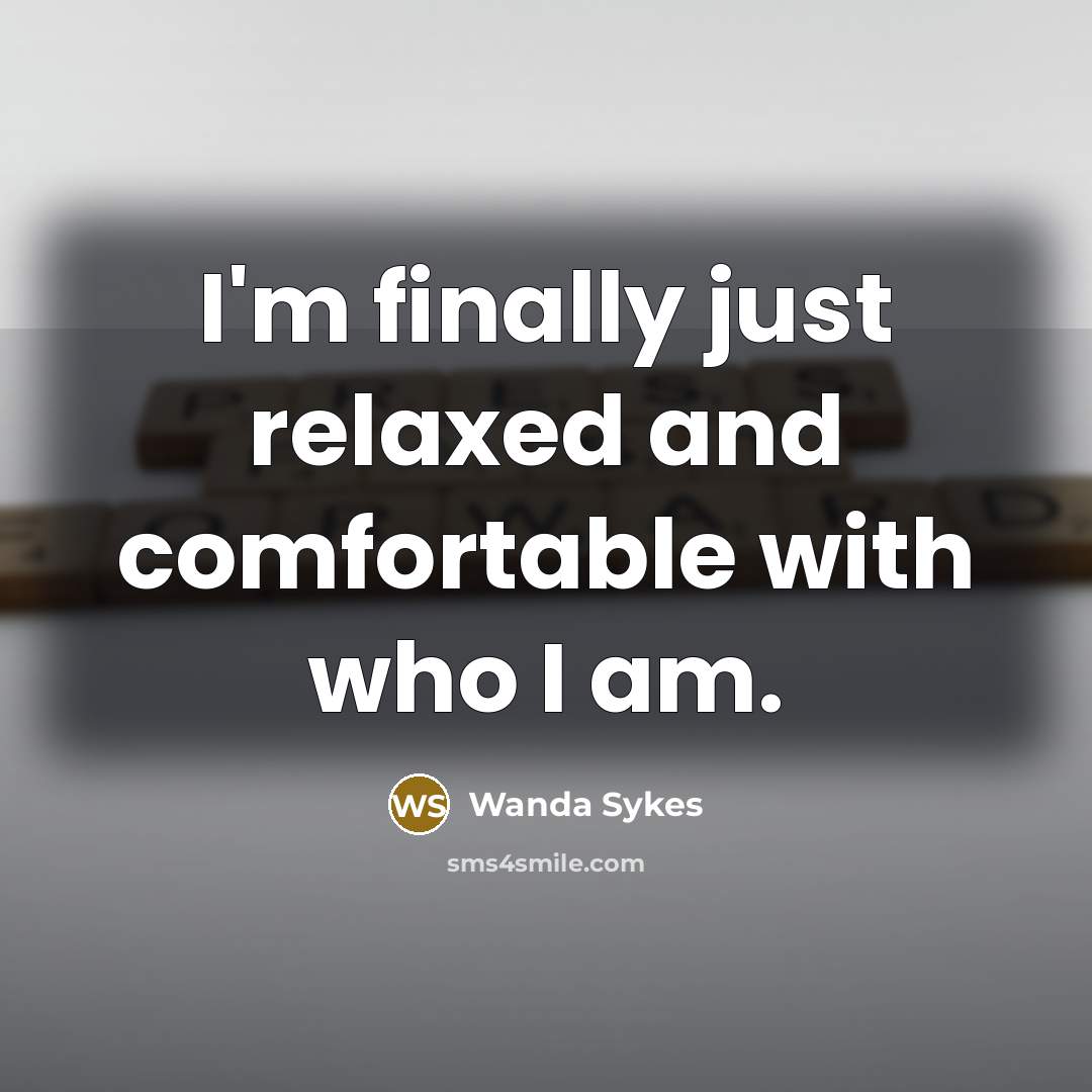“I'm finally just relaxed and comfortable with who I am.” quote by Wanda Sykes