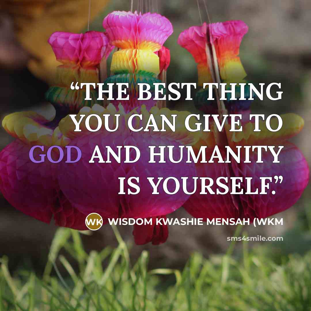 “THE BEST THING YOU CAN GIVE TO GOD AND HUMANITY IS YOURSELF.” quote by WISDOM KWASHIE MENSAH (WKM