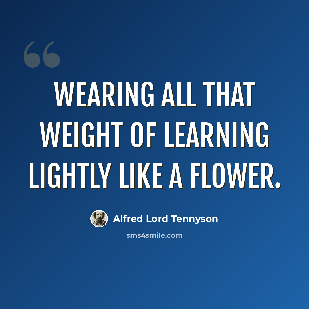 “Wearing all that weight Of learning lightly like a flower.” quote by Alfred Lord Tennyson