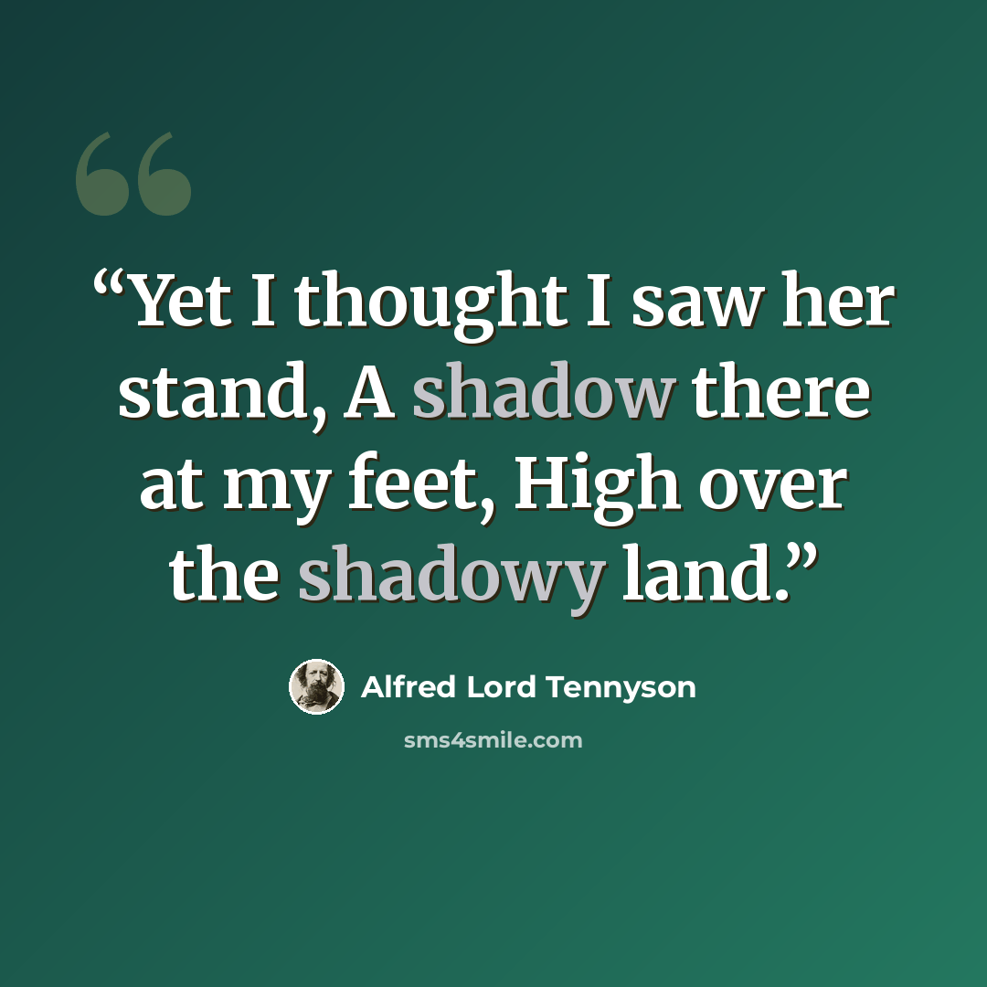“Yet I thought I saw her stand, A shadow there at my feet, High over the shadowy land.” quote by Alfred Lord Tennyson