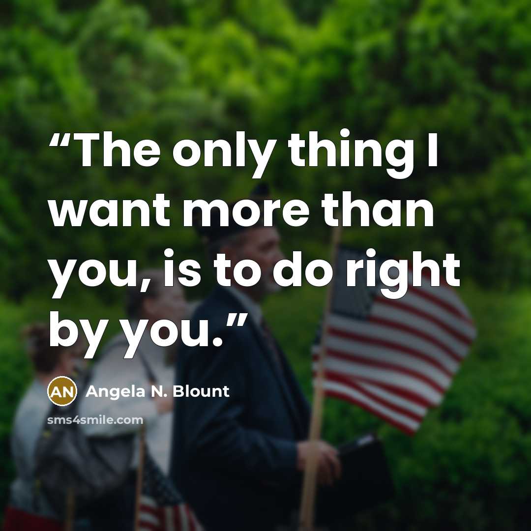 “The only thing I want more than you, is to do right by you.” quote by Angela N. Blount