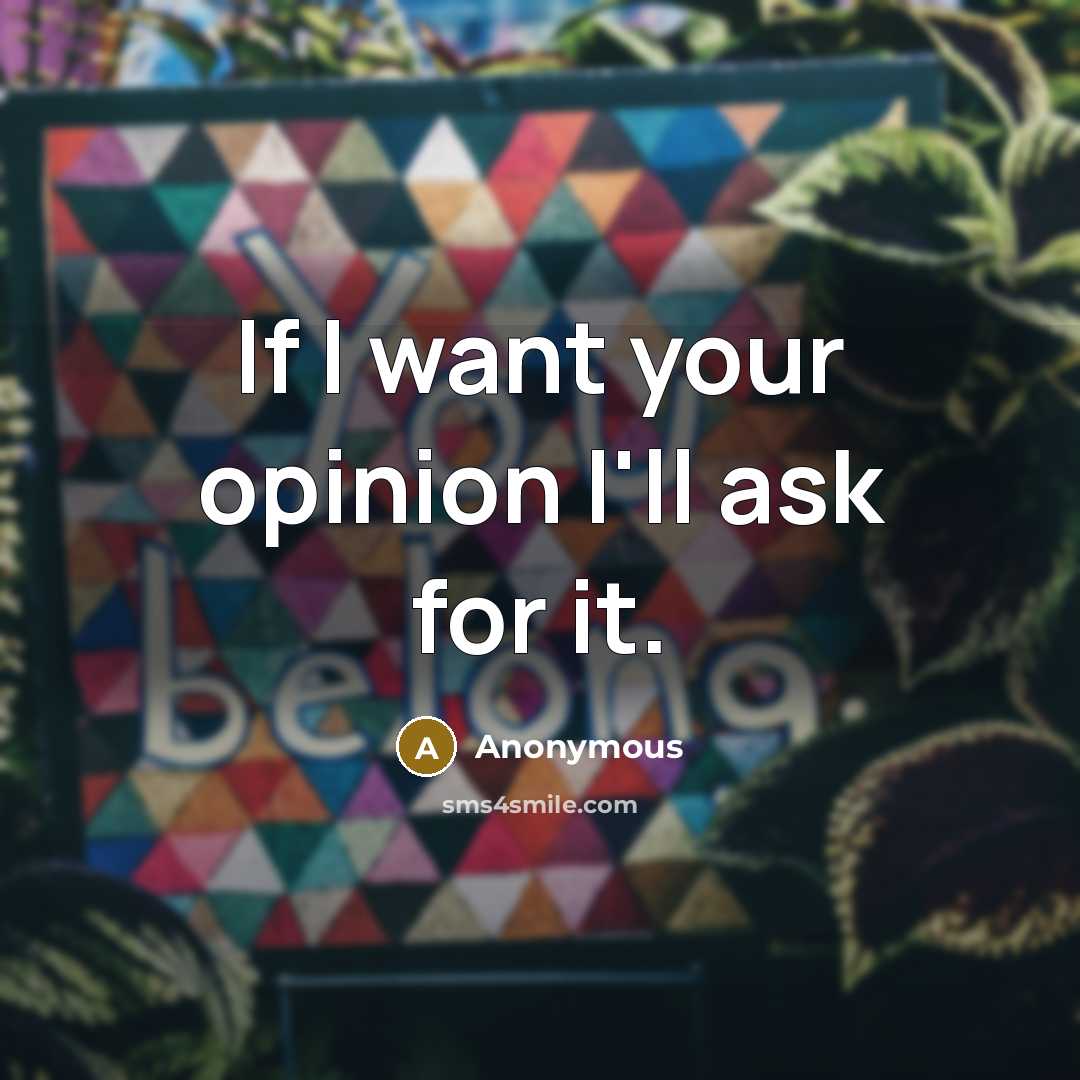 “If I want your opinion I'll ask for it.” quote by Anonymous