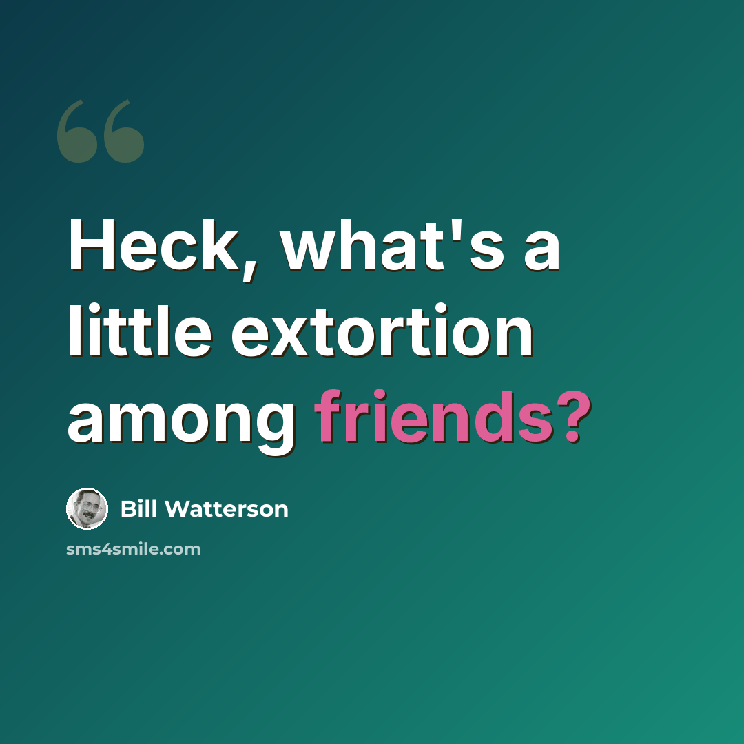 “Heck, what's a little extortion among friends?” quote by Bill Watterson