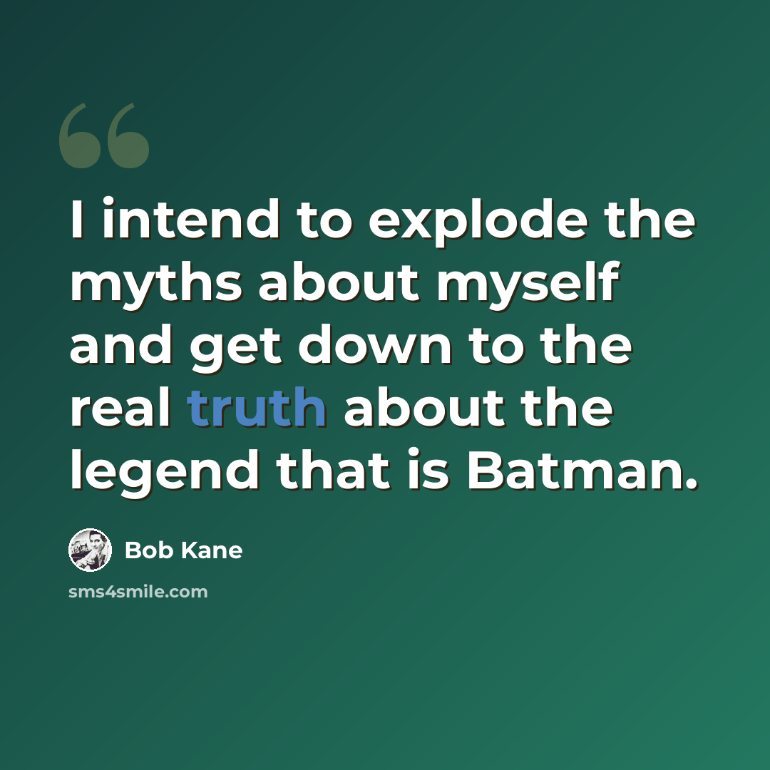 “I intend to explode the myths about myself and get down to the real truth about the legend that is Batman.” quote by Bob Kane