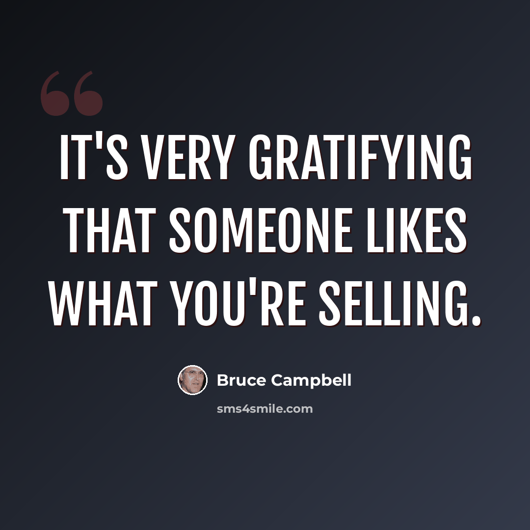 “It's very gratifying that someone likes what you're selling.” quote by Bruce Campbell