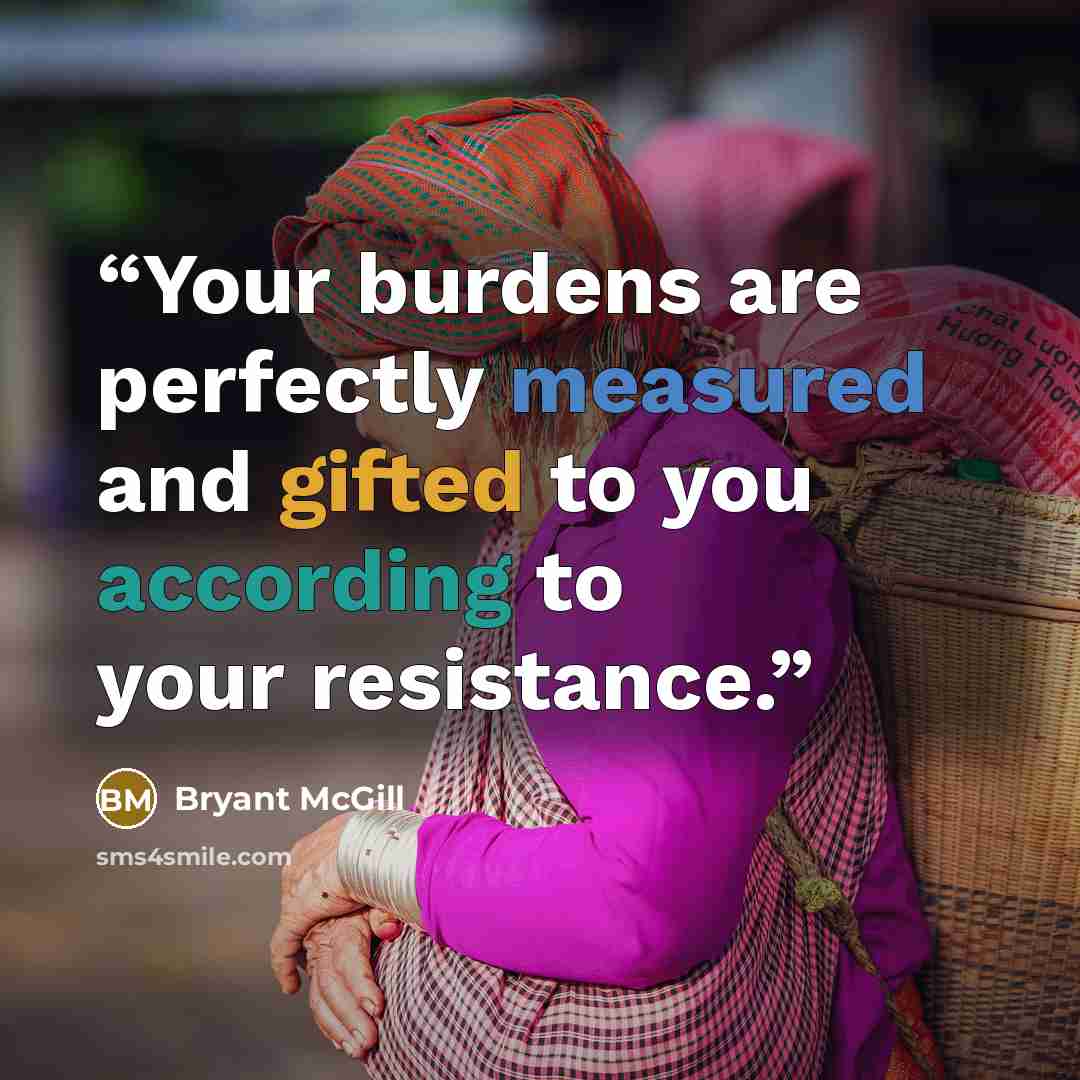 “Your burdens are perfectly measured and gifted to you according to your resistance.” quote by Bryant McGill