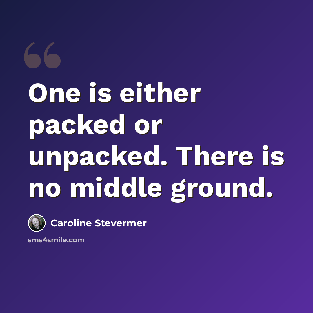 “One is either packed or unpacked. There is no middle ground.” quote by Caroline Stevermer