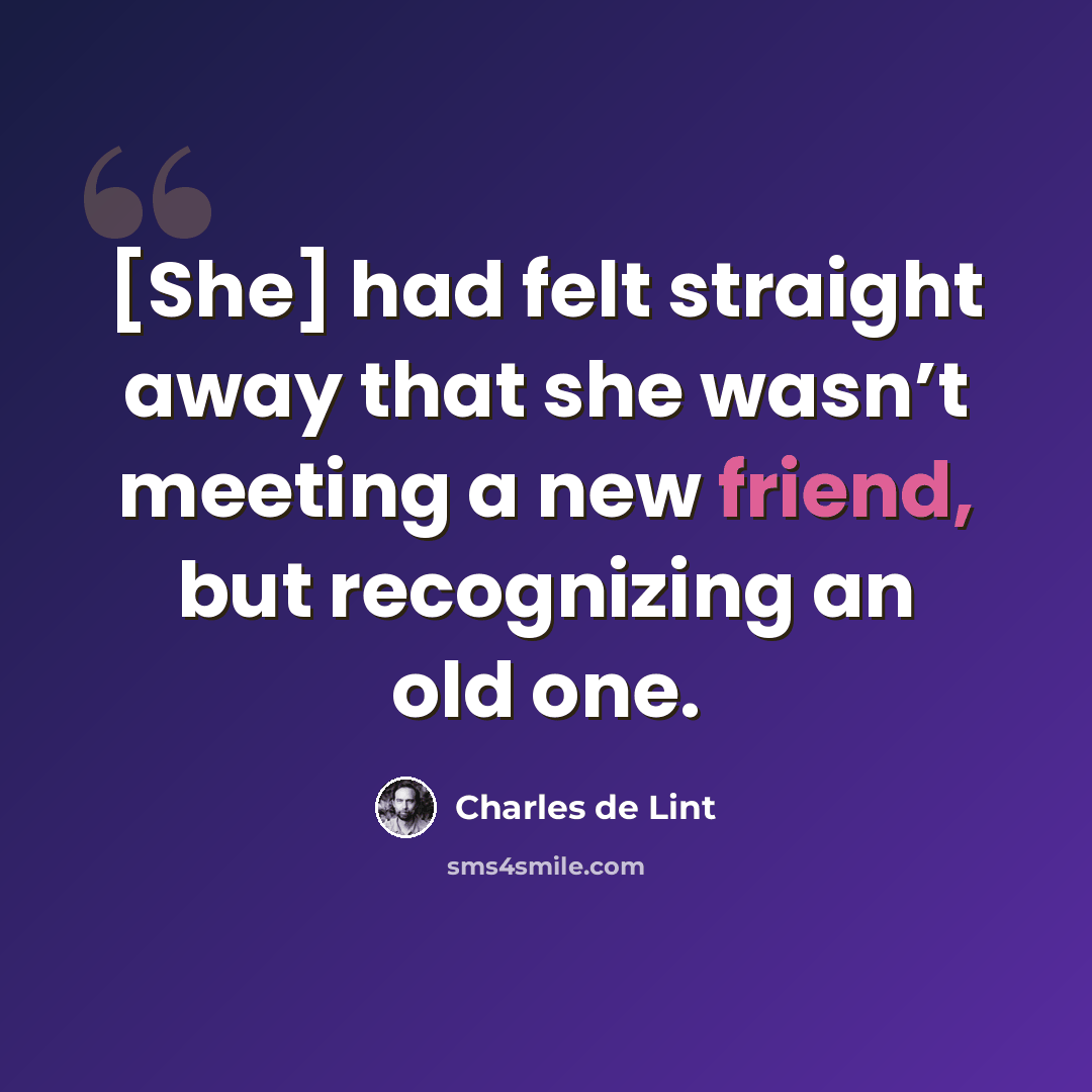 “[She] had felt straight away that she wasn’t meeting a new friend, but recognizing an old one.” quote by Charles de Lint