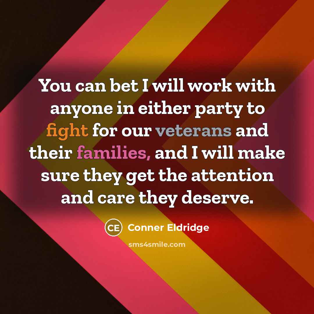 “You can bet I will work with anyone in either party to fight for our veterans and their families, and I will make sure they get the attention and care they deserve.” quote by Conner Eldridge