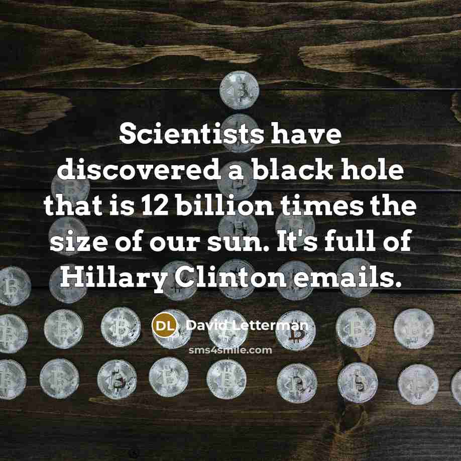 “Scientists have discovered a black hole that is 12 billion times the size of our sun. It's full of Hillary Clinton emails.” quote by David Letterman