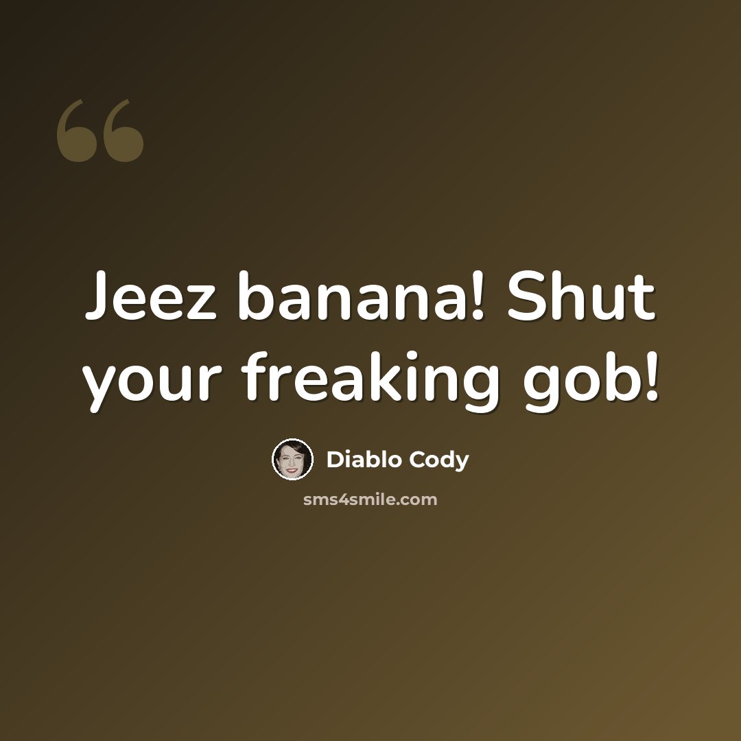 “Jeez banana! Shut your freaking gob!” quote by Diablo Cody