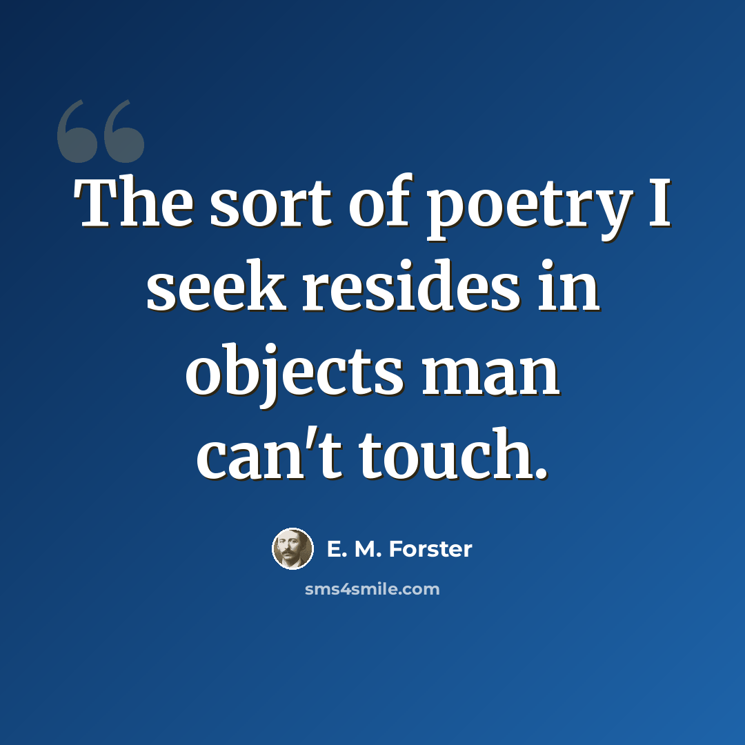 “The sort of poetry I seek resides in objects man can't touch.” quote by E. M. Forster
