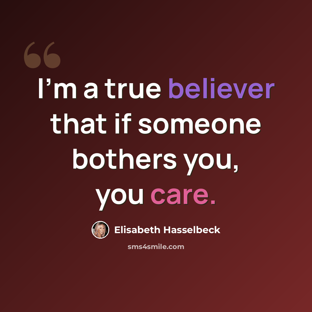“I'm a true believer that if someone bothers you, you care.” quote by Elisabeth Hasselbeck