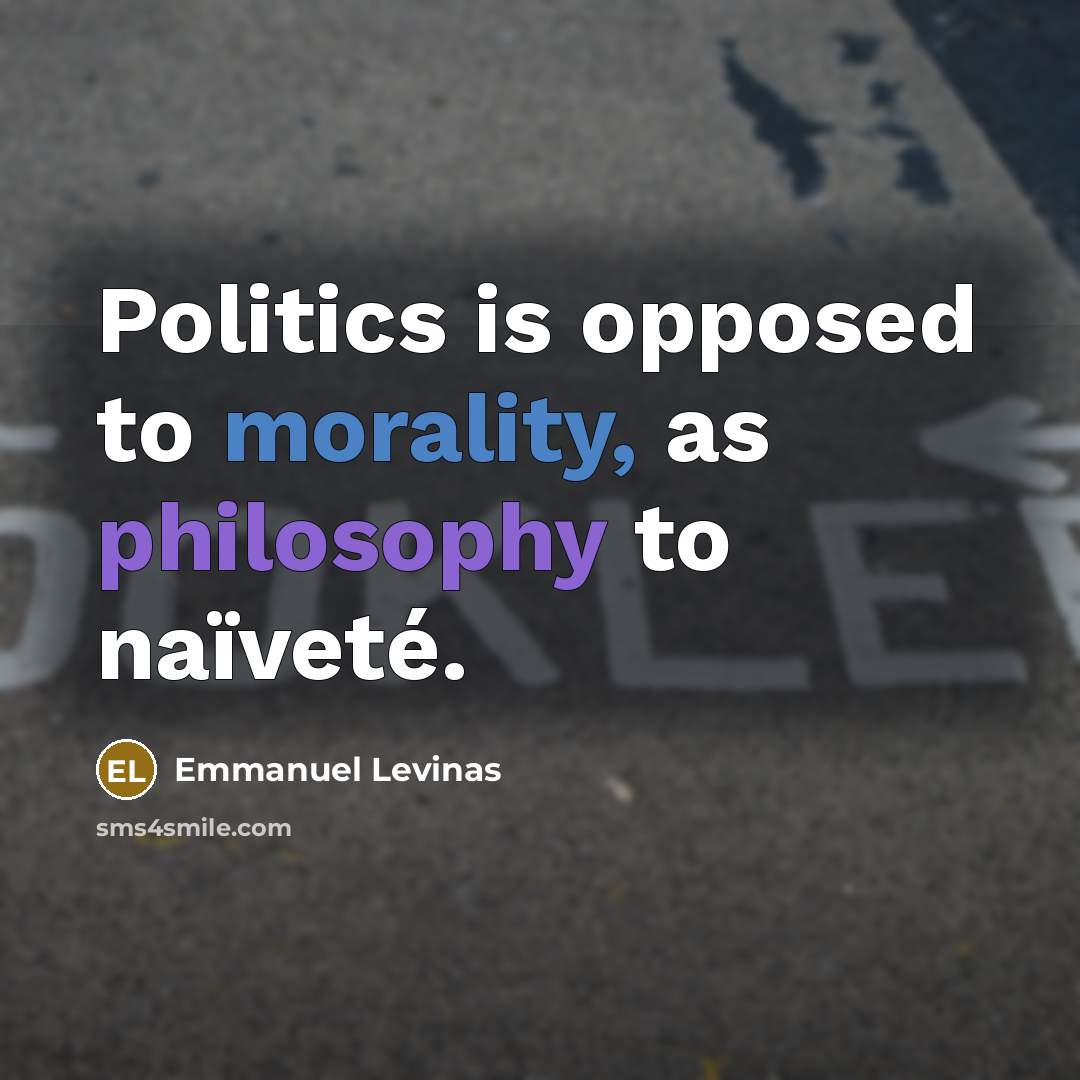 “Politics is opposed to morality, as philosophy to naïveté.” quote by Emmanuel Levinas