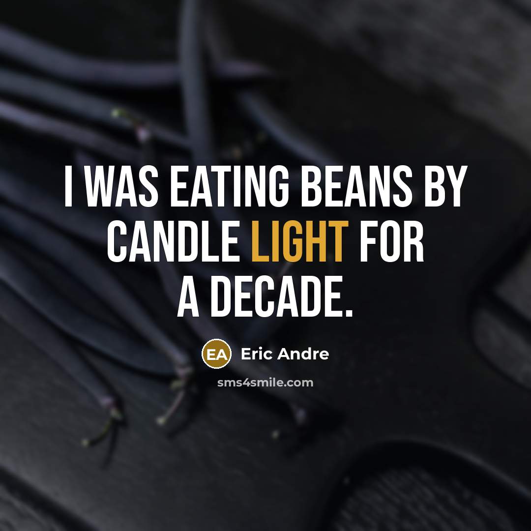 “I was eating beans by candle light for a decade.” quote by Eric Andre