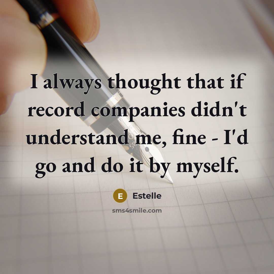 “I always thought that if record companies didn't understand me, fine - I'd go and do it by myself.” quote by Estelle