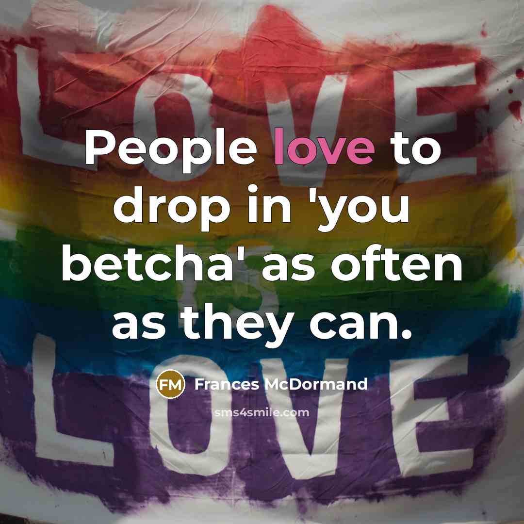 “People love to drop in 'you betcha' as often as they can.” quote by Frances McDormand
