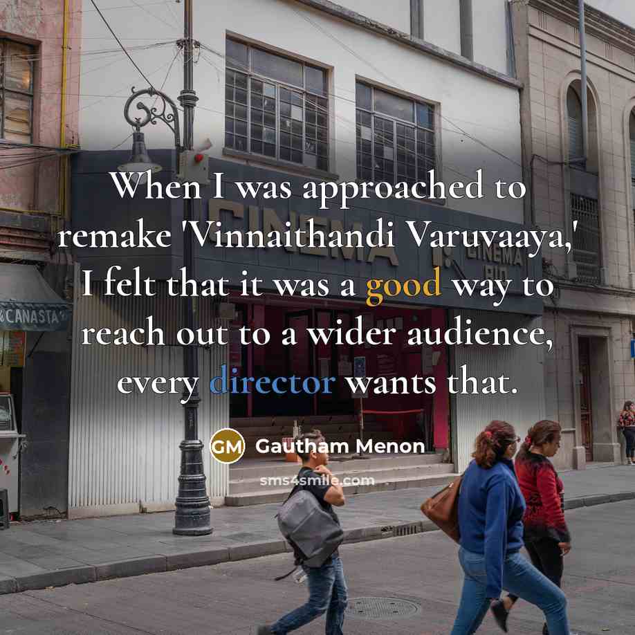 “When I was approached to remake 'Vinnaithandi Varuvaaya,' I felt that it was a good way to reach out to a wider audience, every director wants that.” quote by Gautham Menon