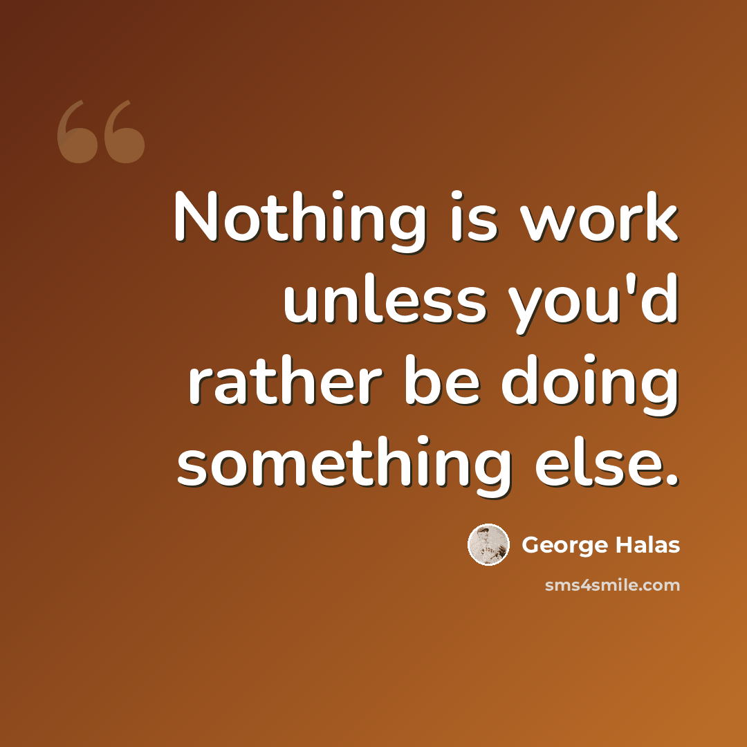 “Nothing is work unless you'd rather be doing something else.” quote by George Halas