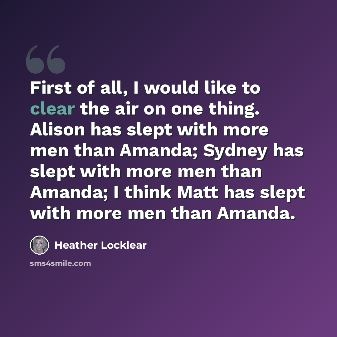 “First of all, I would like to clear the air on one thing. Alison has slept with more men than Amanda; Sydney has slept with more men than Amanda; I think Matt has slept with more men than Amanda.” quote by Heather Locklear