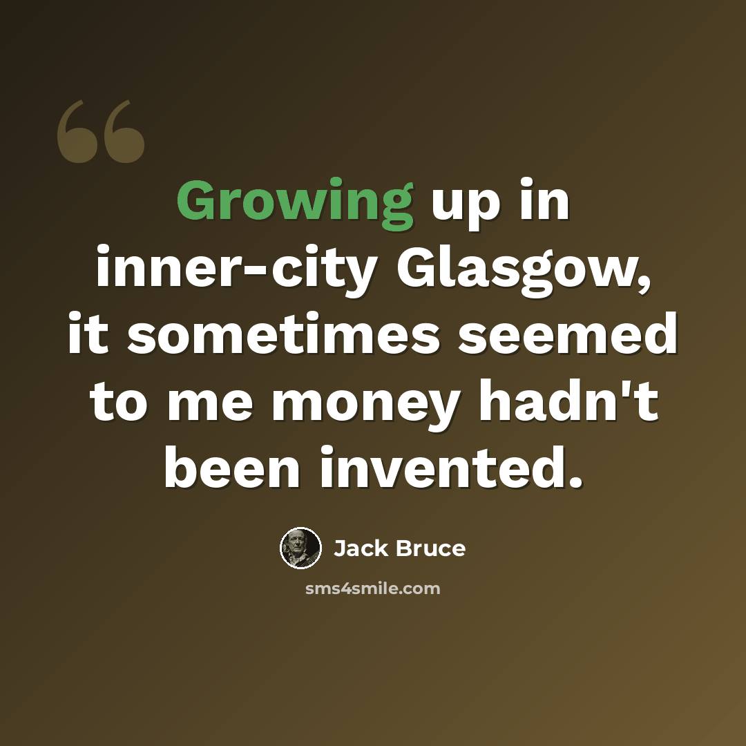 “Growing up in inner-city Glasgow, it sometimes seemed to me money hadn't been invented.” quote by Jack Bruce