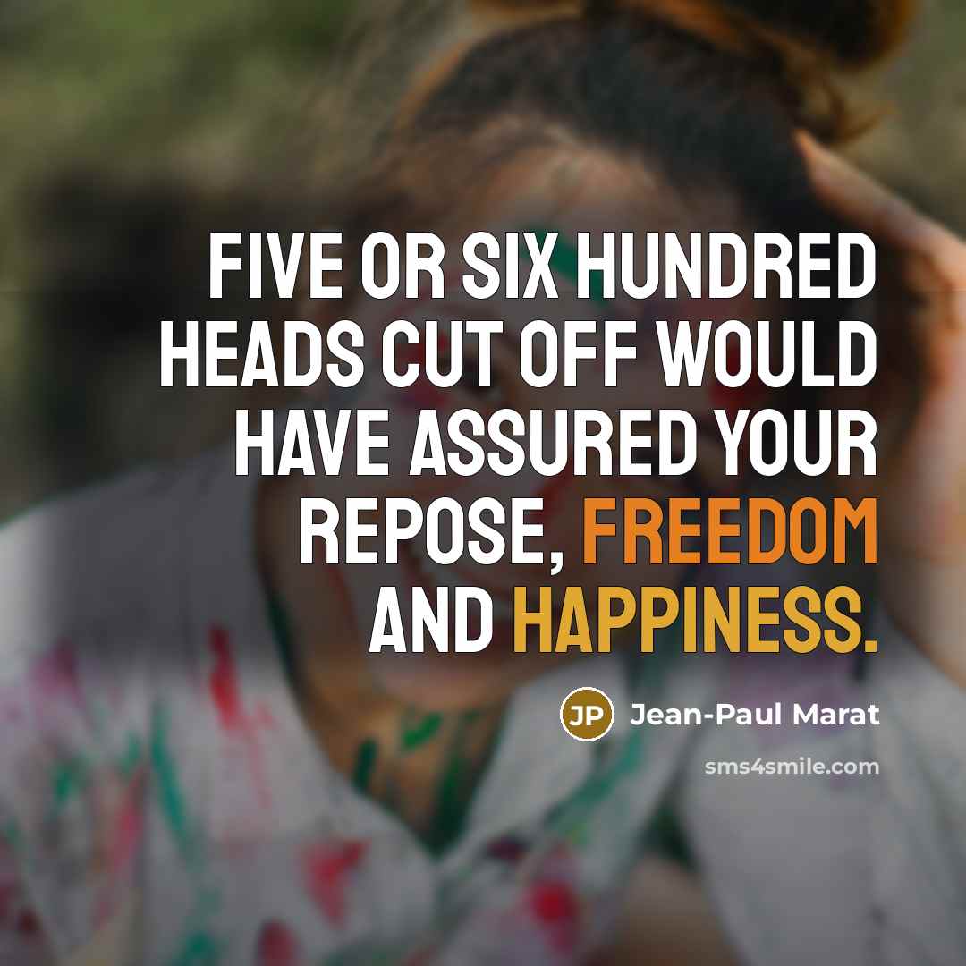 “Five or six hundred heads cut off would have assured your repose, freedom and happiness.” quote by Jean-Paul Marat