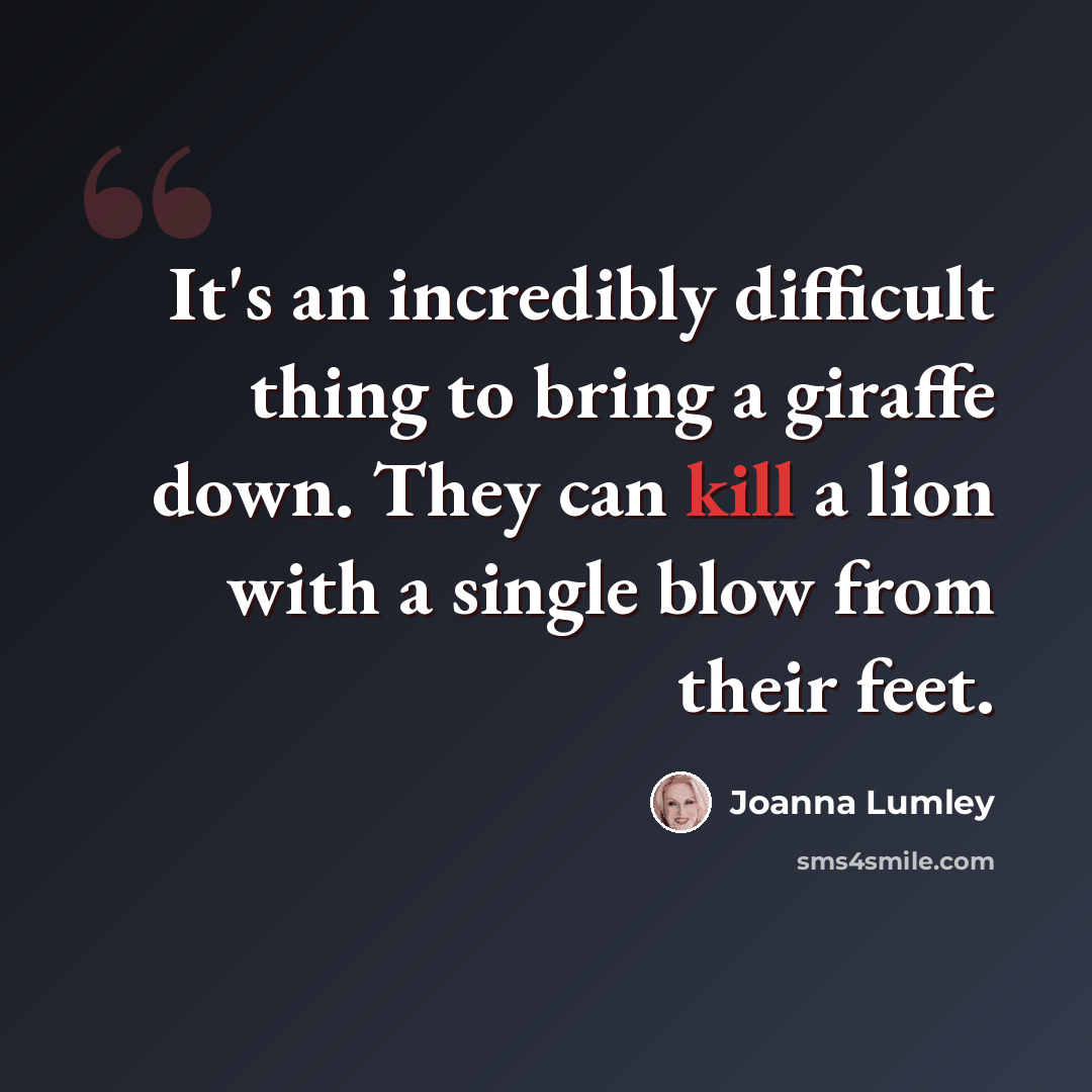 “It's an incredibly difficult thing to bring a giraffe down. They can kill a lion with a single blow from their feet.” quote by Joanna Lumley