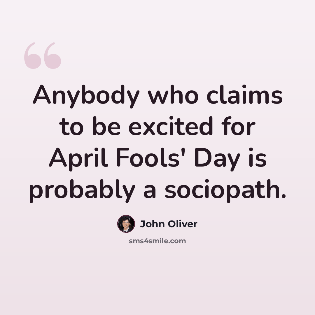 “Anybody who claims to be excited for April Fools' Day is probably a sociopath.” quote by John Oliver