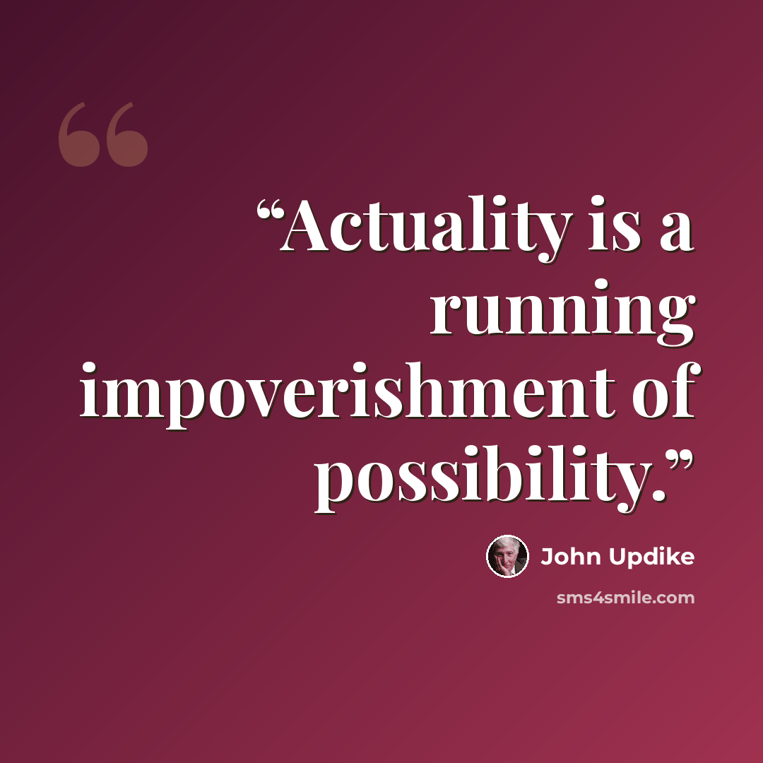 “Actuality is a running impoverishment of possibility.” quote by John Updike