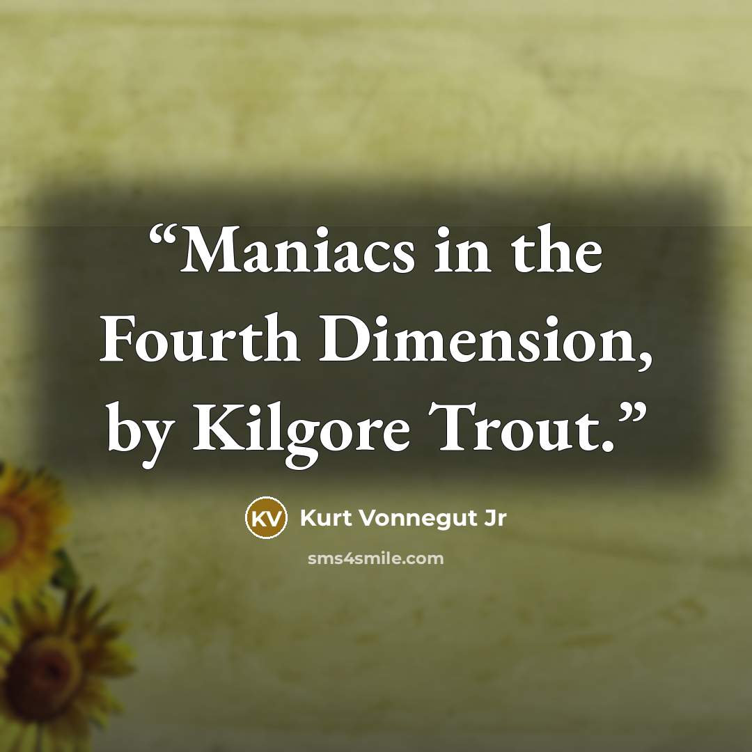 “Maniacs in the Fourth Dimension, by Kilgore Trout.” quote by Kurt Vonnegut Jr