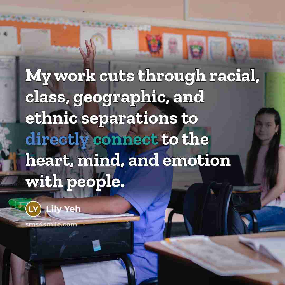 “My work cuts through racial, class, geographic, and ethnic separations to directly connect to the heart, mind, and emotion with people.” quote by Lily Yeh