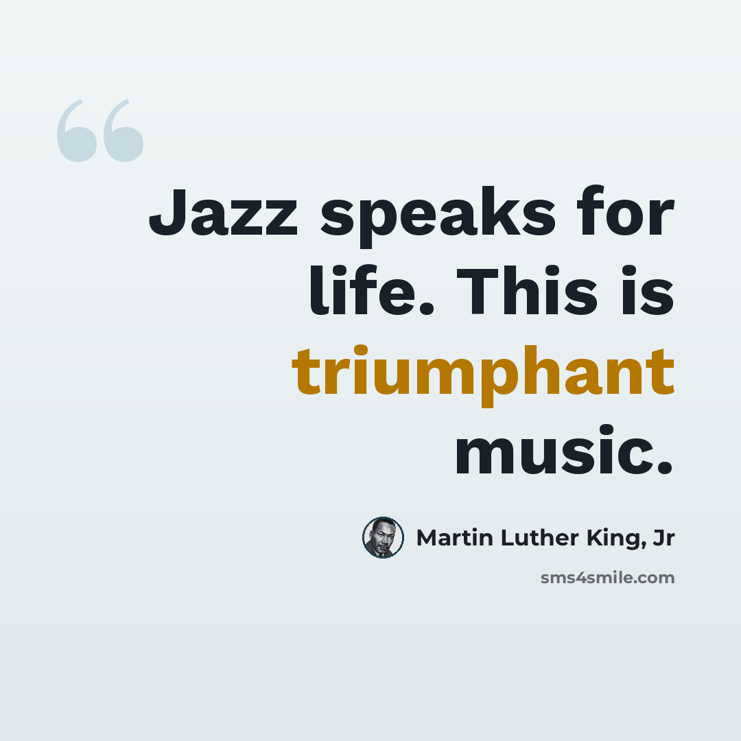 “Jazz speaks for life. This is triumphant music.” quote by Martin Luther King, Jr