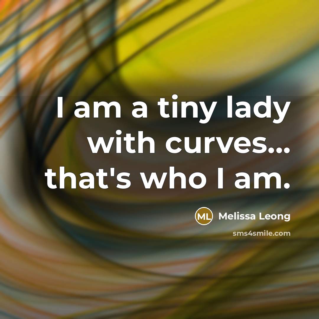 “I am a tiny lady with curves... that's who I am.” quote by Melissa Leong