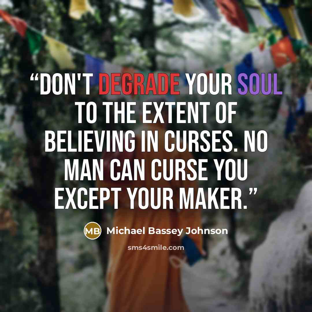 “Don't degrade your soul to the extent of believing in curses. No man can curse you except your maker.” quote by Michael Bassey Johnson