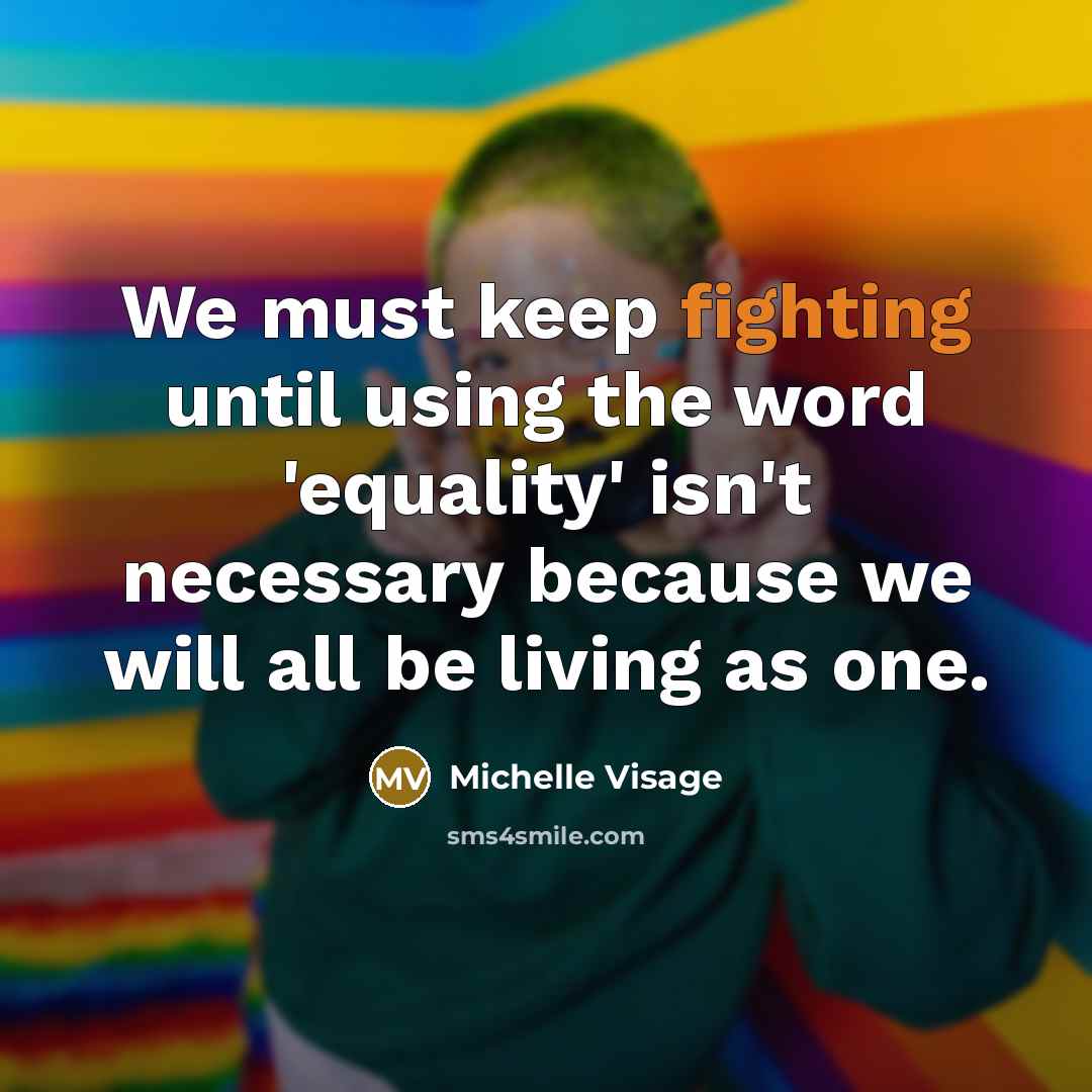 “We must keep fighting until using the word 'equality' isn't necessary because we will all be living as one.” quote by Michelle Visage