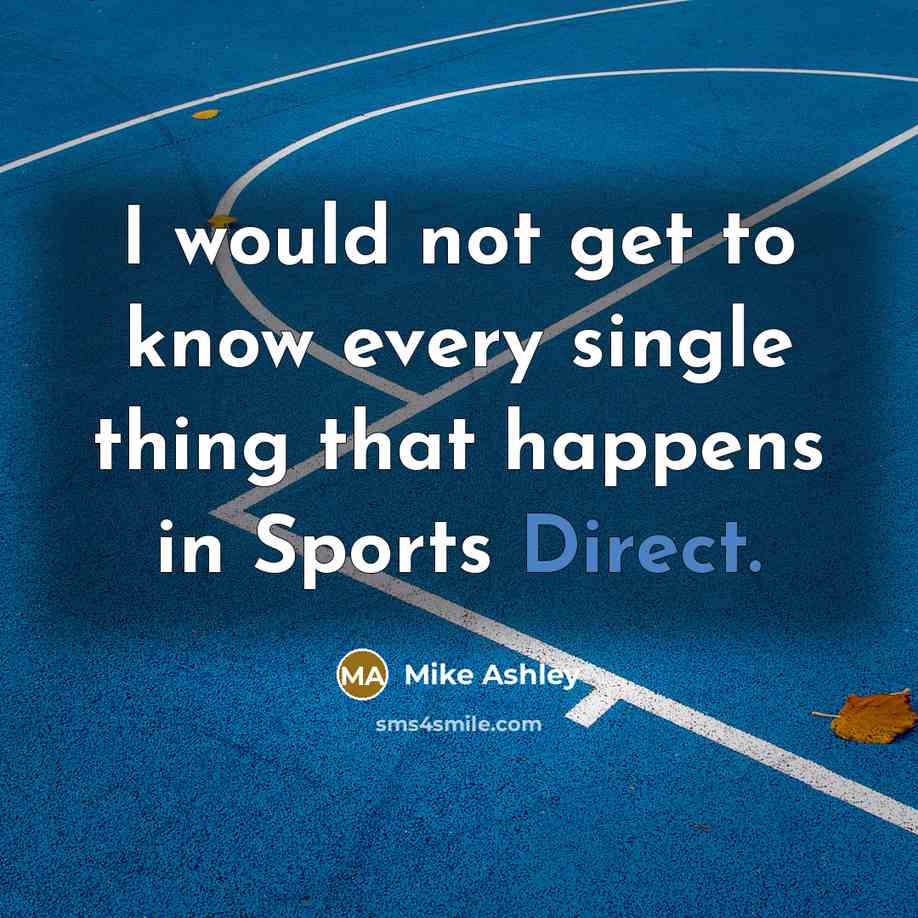 “I would not get to know every single thing that happens in Sports Direct.” quote by Mike Ashley