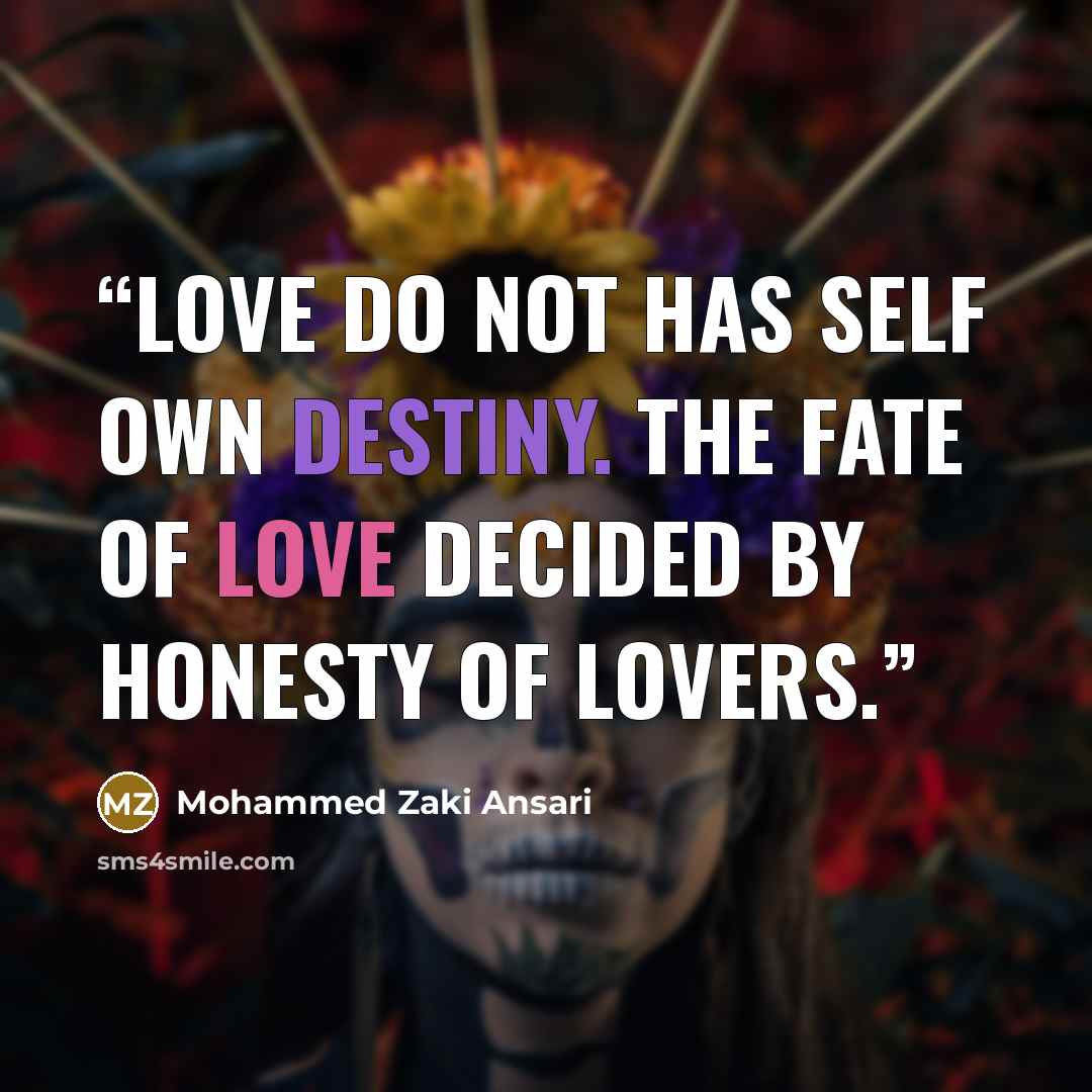 “Love do not has self own destiny. The fate of love decided by honesty of lovers.” quote by Mohammed Zaki Ansari