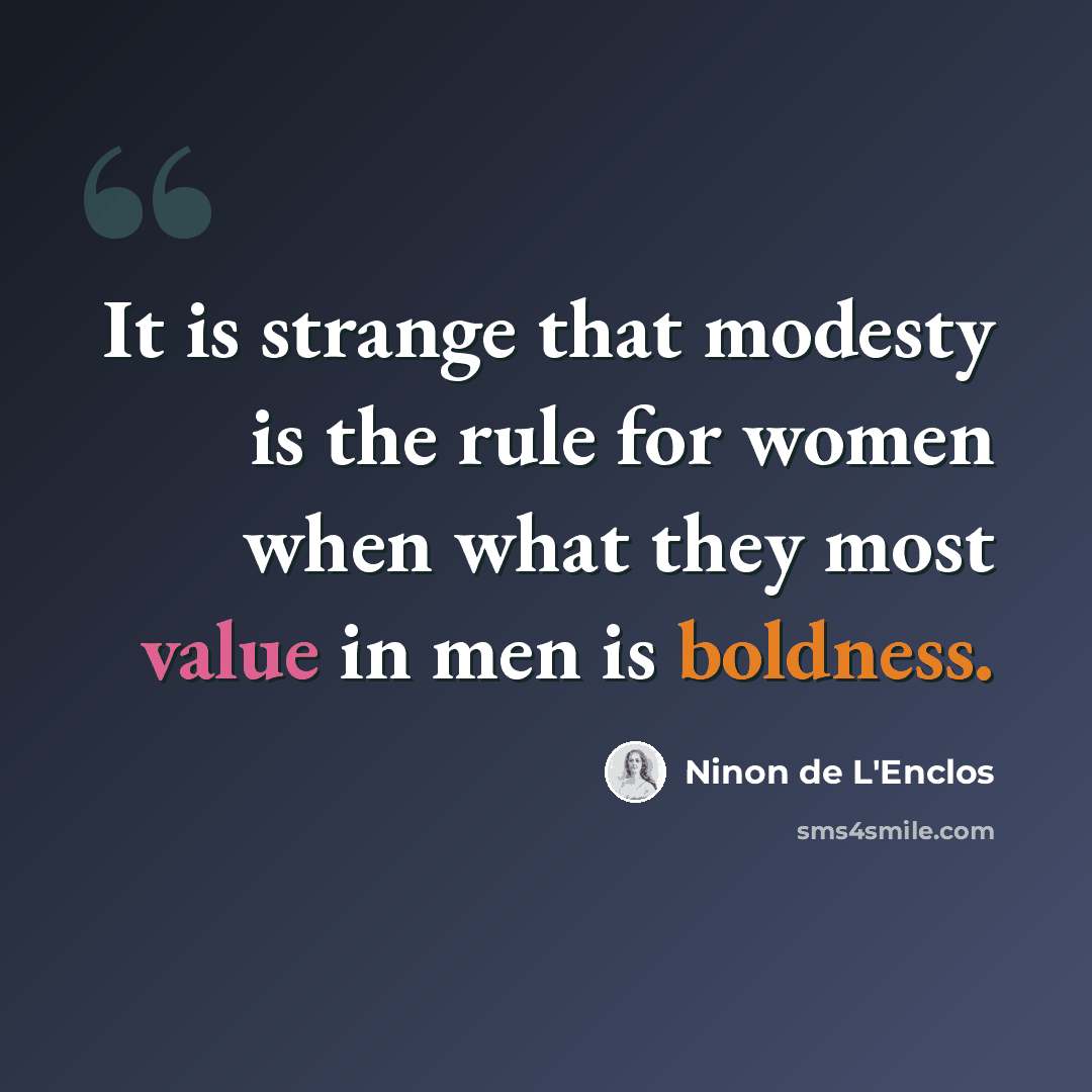 “It is strange that modesty is the rule for women when what they most value in men is boldness.” quote by Ninon de L'Enclos