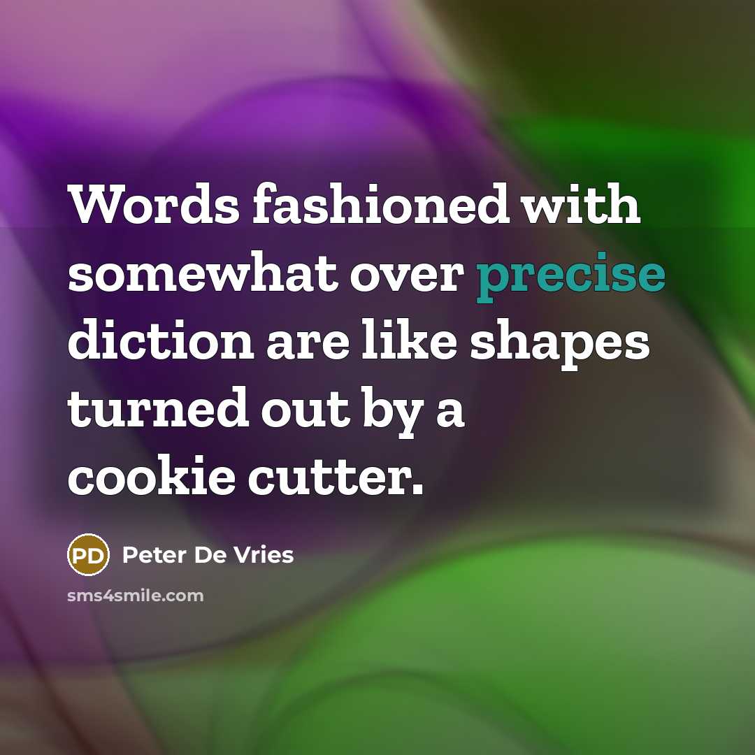 “Words fashioned with somewhat over precise diction are like shapes turned out by a cookie cutter.” quote by Peter De Vries