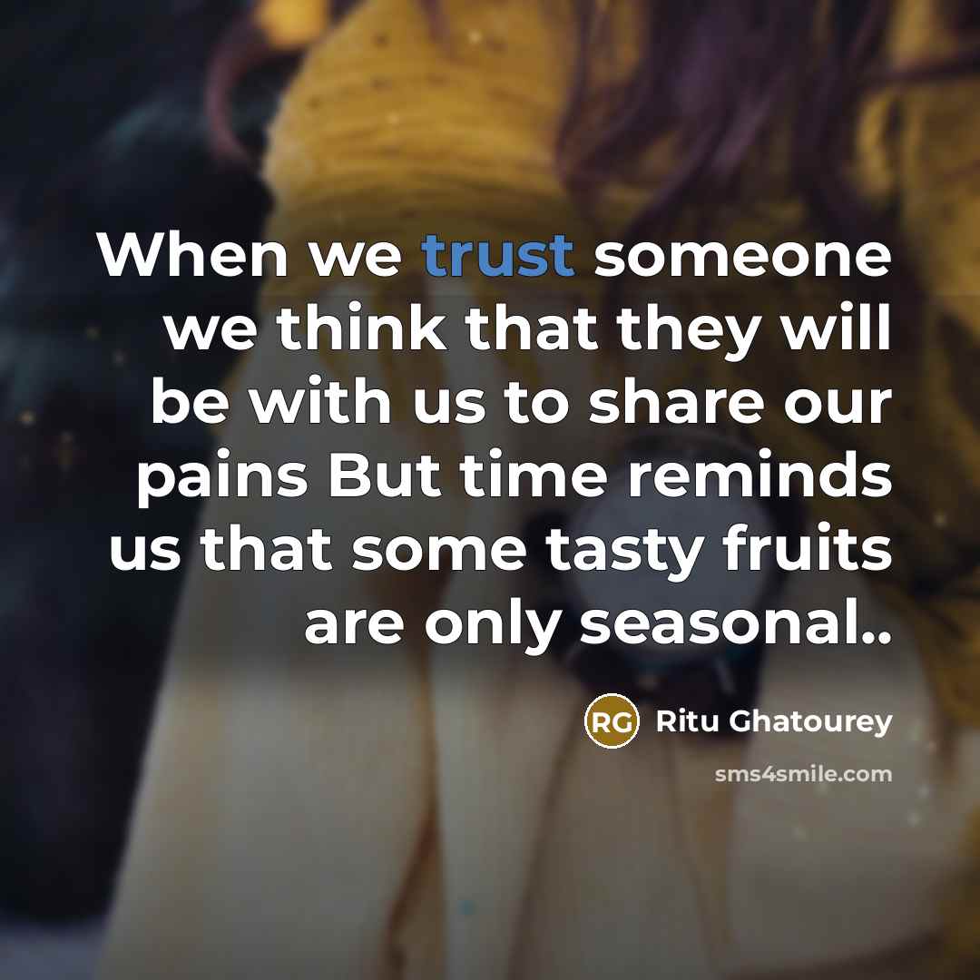 “When we trust someone we think that they will be with us to share our pains But time reminds us that some tasty fruits are only seasonal..” quote by Ritu Ghatourey